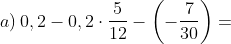 a) \, 0,2-0,2\cdot \frac{5}{12}-\left ( -\frac{7}{30} \right )=